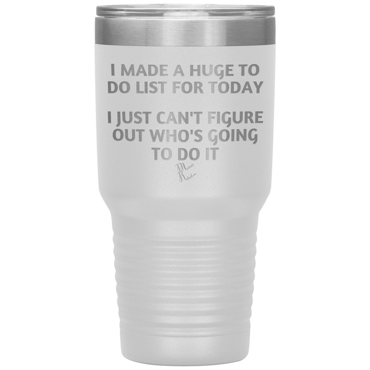 I made a huge to do list for today. I just can't figure out who's going to do it Tumblers, 30oz Insulated Tumbler / White - MemesRetail.com