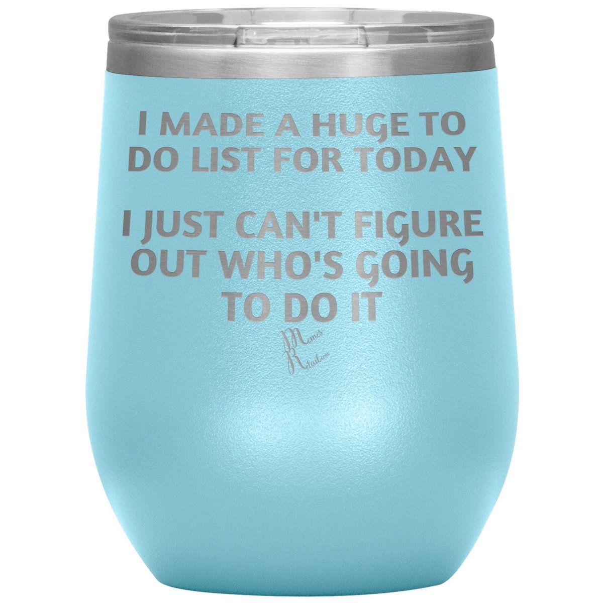 I made a huge to do list for today. I just can't figure out who's going to do it Tumblers, 12oz Wine Insulated Tumbler / Light Blue - MemesRetail.com