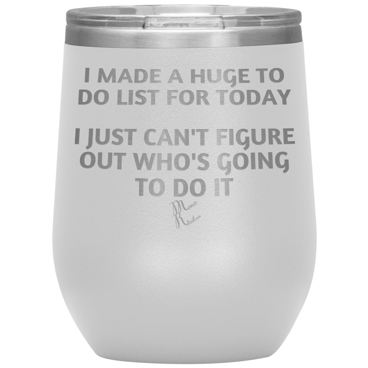 I made a huge to do list for today. I just can't figure out who's going to do it Tumblers, 12oz Wine Insulated Tumbler / White - MemesRetail.com