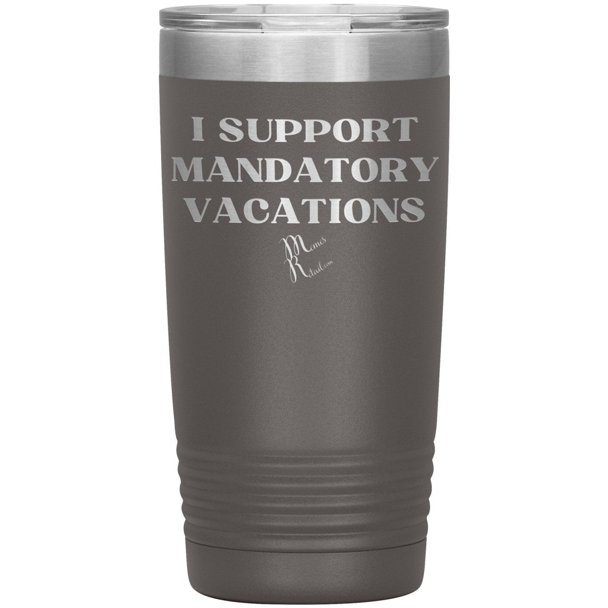I support mandatory vacations Tumblers, 20oz Insulated Tumbler / Pewter - MemesRetail.com