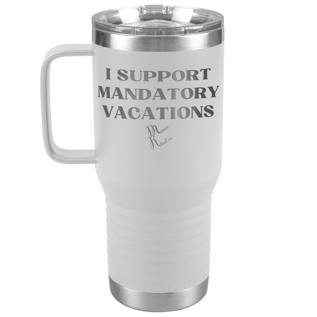 I support mandatory vacations Tumblers, 20oz Travel Tumbler / White - MemesRetail.com