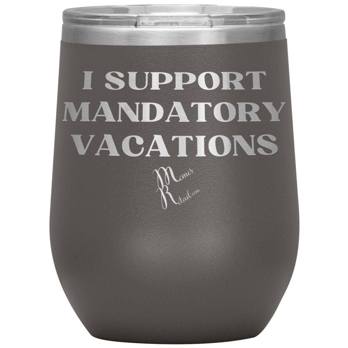 I support mandatory vacations Tumblers, 12oz Wine Insulated Tumbler / Pewter - MemesRetail.com