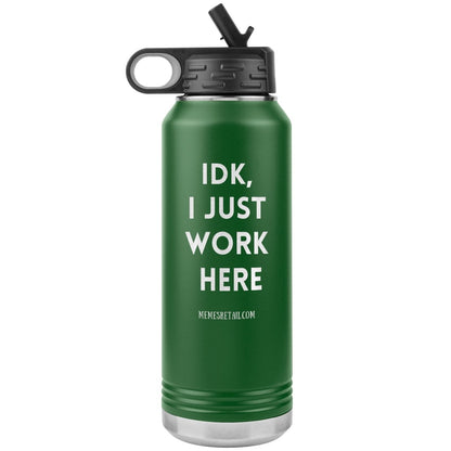 IDK, I Just Work Here 32 oz Stainless Steel Water Bottle Tumbler, Green - MemesRetail.com