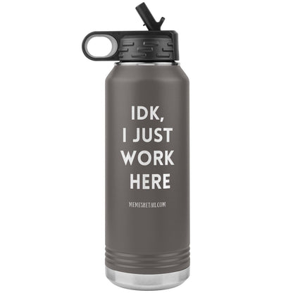 IDK, I Just Work Here 32 oz Stainless Steel Water Bottle Tumbler, Pewter - MemesRetail.com