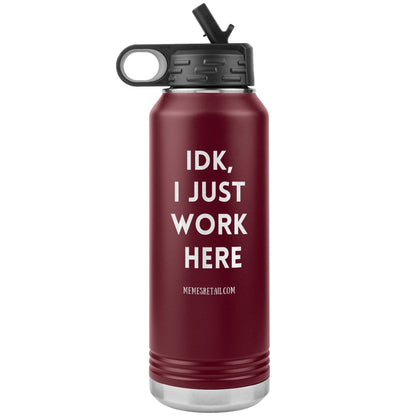 IDK, I Just Work Here 32 oz Stainless Steel Water Bottle Tumbler, Maroon - MemesRetail.com