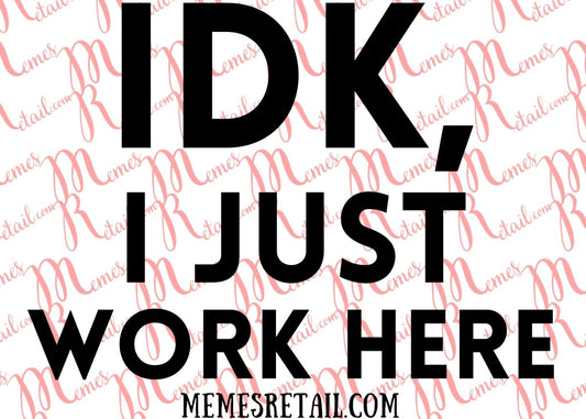 IDK, I Just Work Here - SVG Digital Downloadable File - Memes Retail