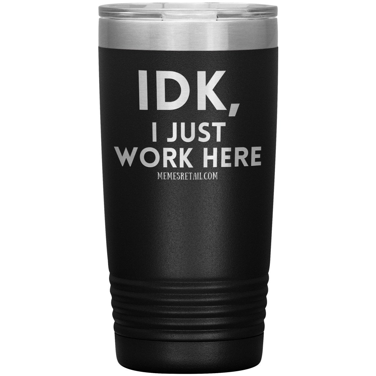IDK, I just work here Tumblers, 20oz Insulated Tumbler / Black - MemesRetail.com