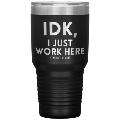 IDK, I just work here Tumblers, 30oz Insulated Tumbler / Black - MemesRetail.com