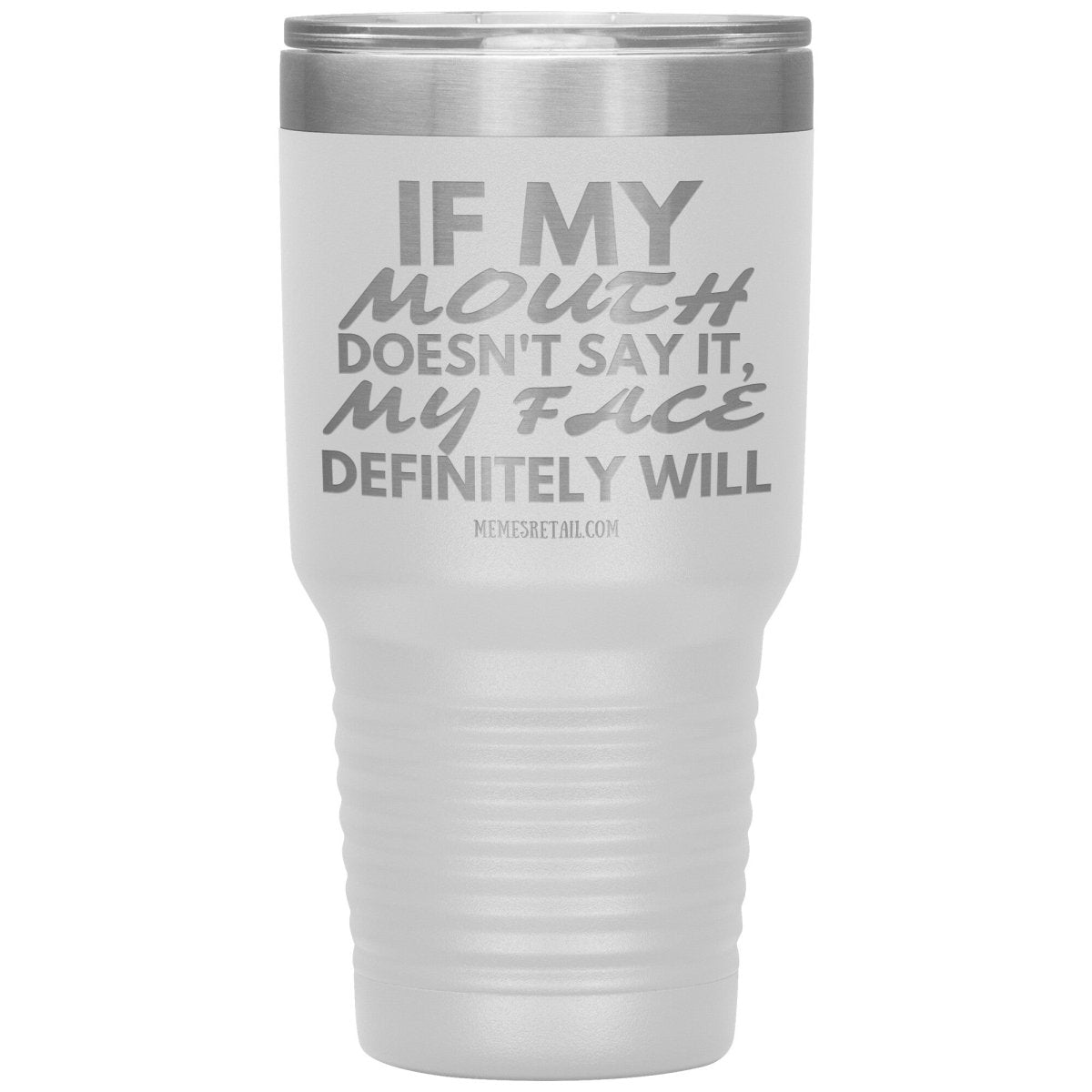 If my mouth doesn't say it, my face definitely will Tumblers, 30oz Insulated Tumbler / White - MemesRetail.com