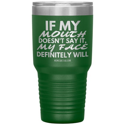 If my mouth doesn't say it, my face definitely will Tumblers, 30oz Insulated Tumbler / Green - MemesRetail.com