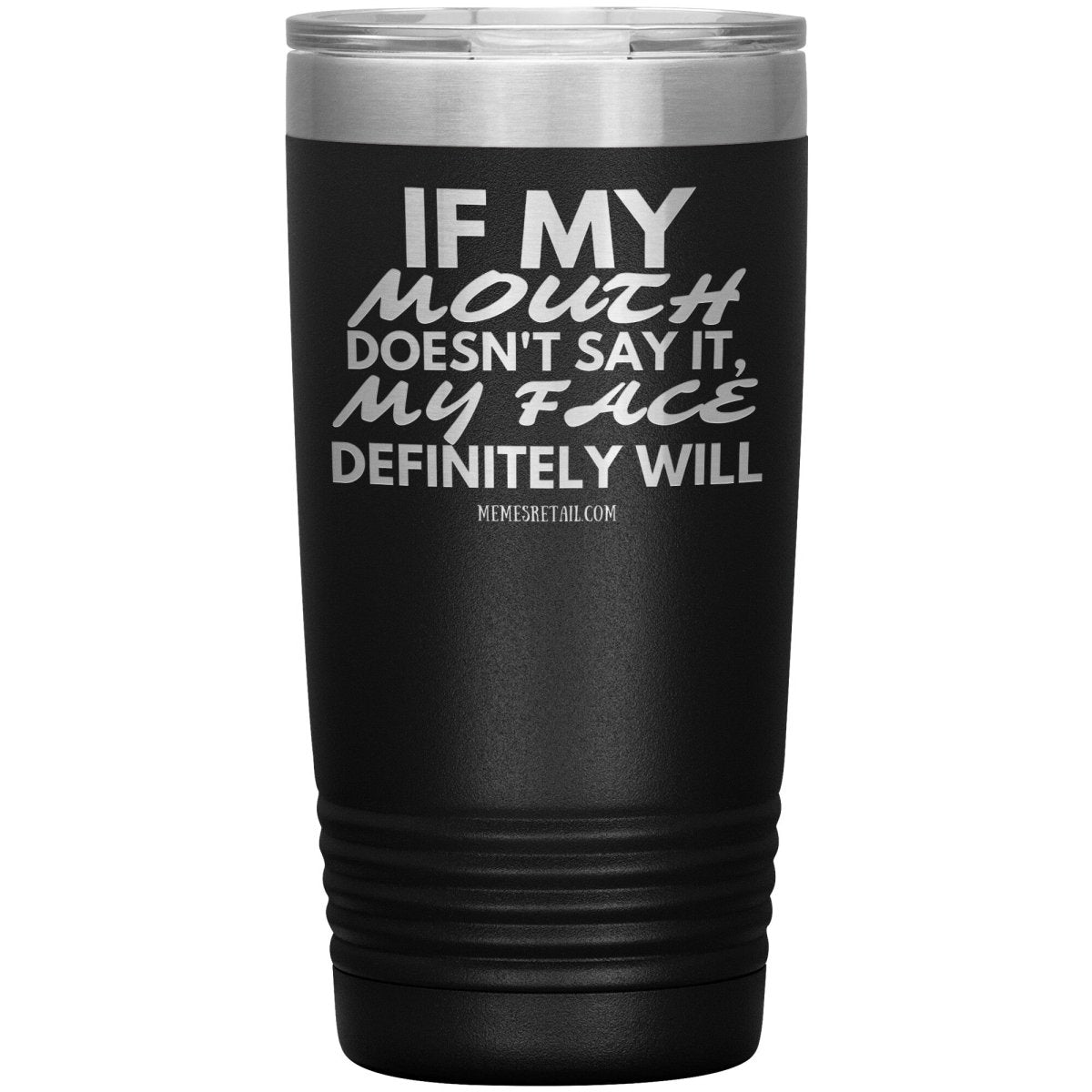 If my mouth doesn't say it, my face definitely will Tumblers, 20oz Insulated Tumbler / Black - MemesRetail.com