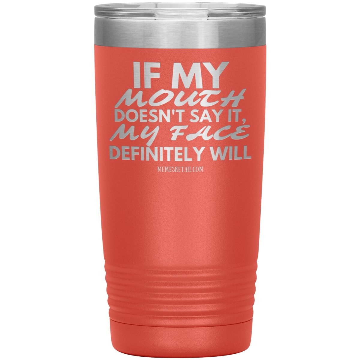If my mouth doesn't say it, my face definitely will Tumblers, 20oz Insulated Tumbler / Coral - MemesRetail.com