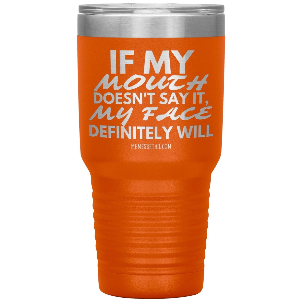 If my mouth doesn't say it, my face definitely will Tumblers, 30oz Insulated Tumbler / Orange - MemesRetail.com