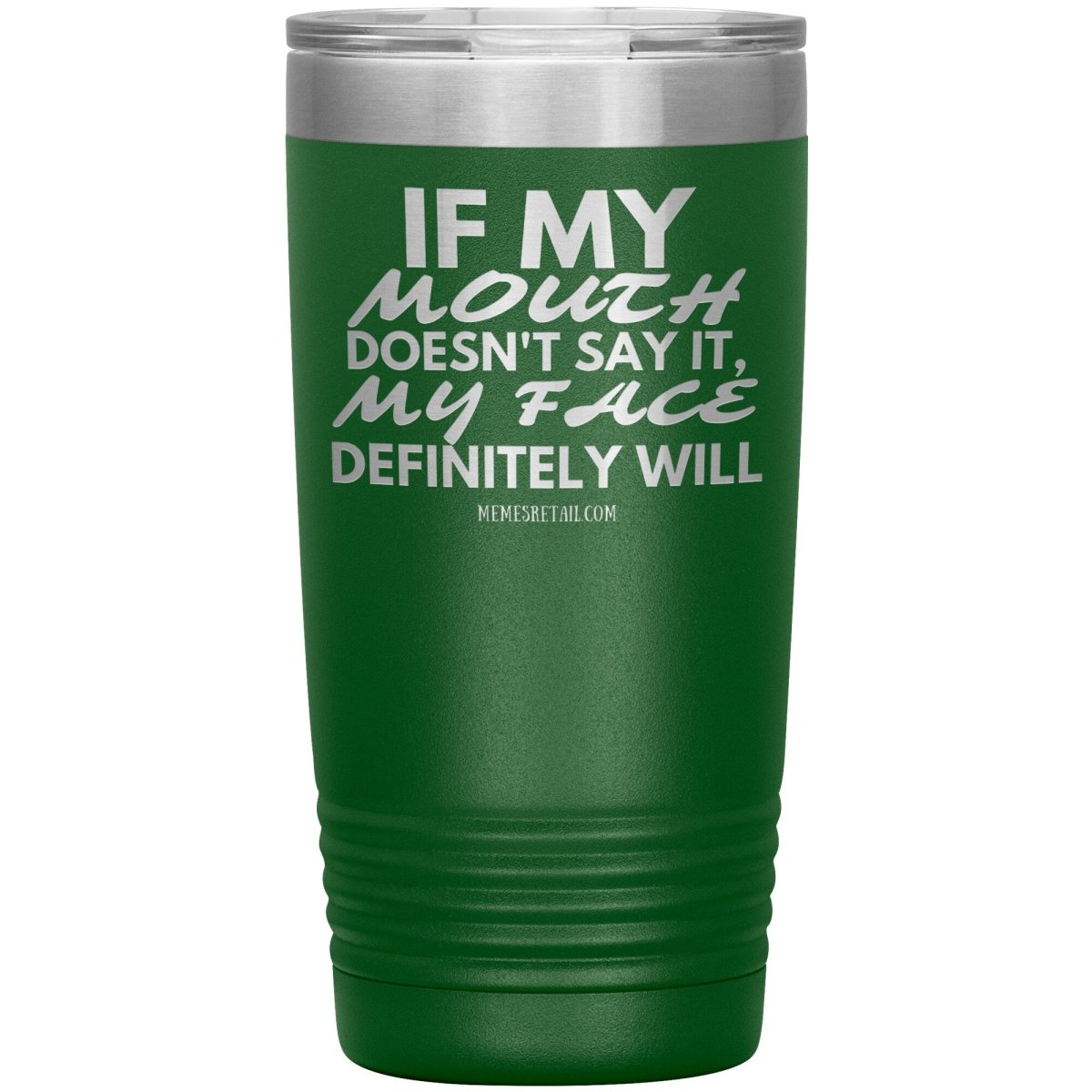 If my mouth doesn't say it, my face definitely will Tumblers, 20oz Insulated Tumbler / Green - MemesRetail.com