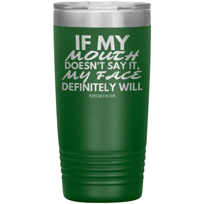 If my mouth doesn't say it, my face definitely will Tumblers, 20oz Insulated Tumbler / Green - MemesRetail.com