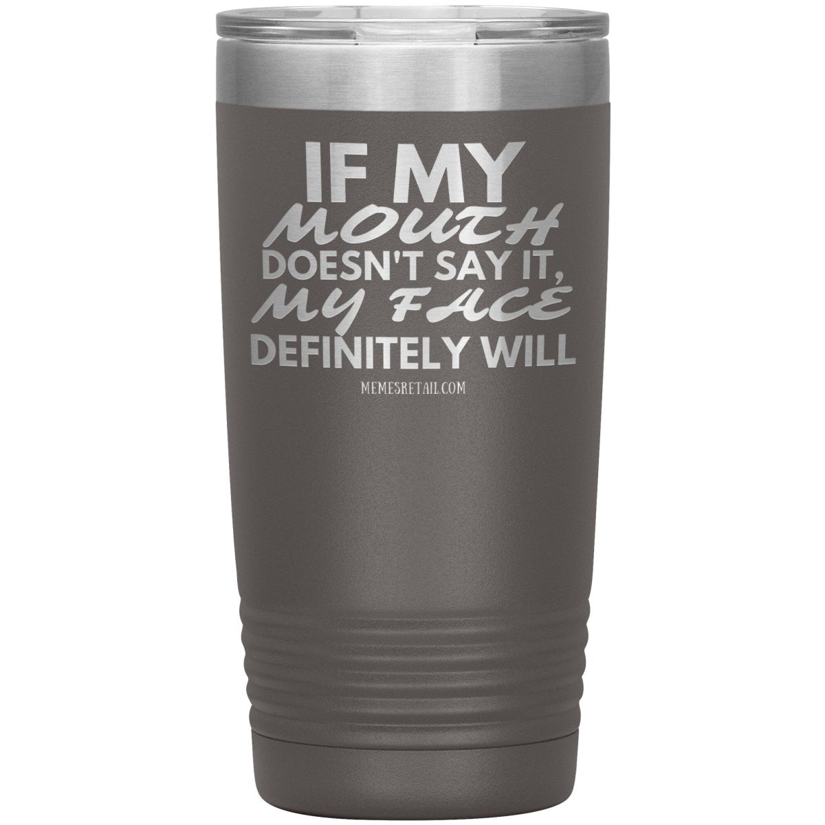 If my mouth doesn't say it, my face definitely will Tumblers, 20oz Insulated Tumbler / Pewter - MemesRetail.com
