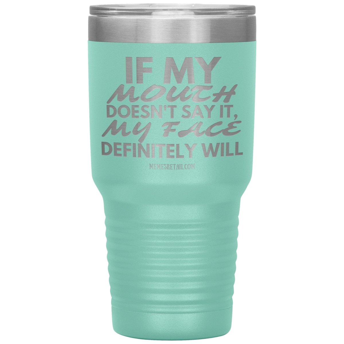 If my mouth doesn't say it, my face definitely will Tumblers, 30oz Insulated Tumbler / Teal - MemesRetail.com