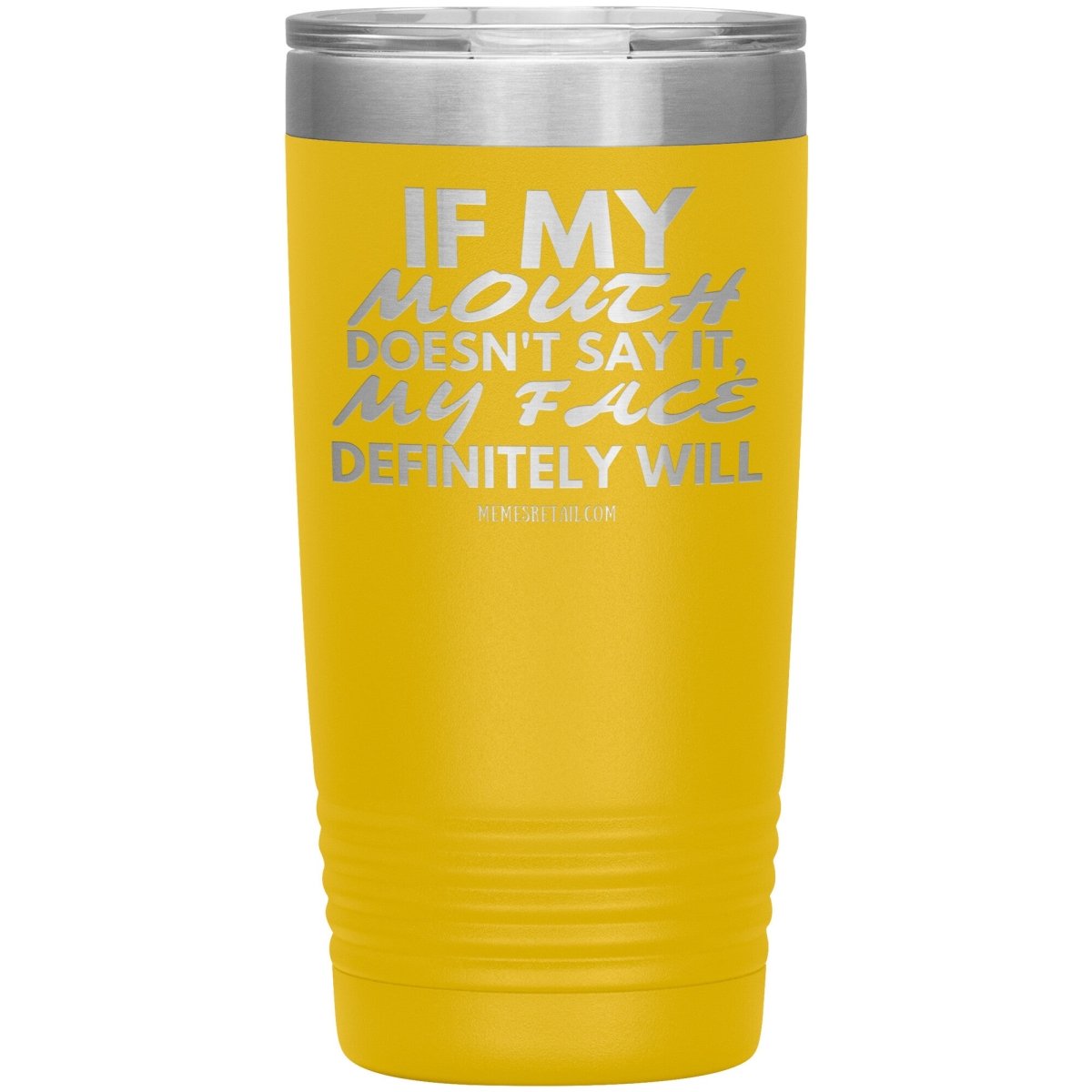 If my mouth doesn't say it, my face definitely will Tumblers, 20oz Insulated Tumbler / Yellow - MemesRetail.com