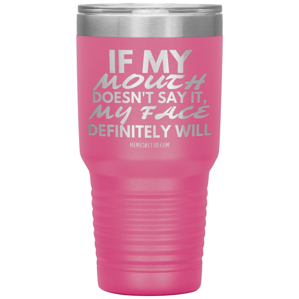 If my mouth doesn't say it, my face definitely will Tumblers, 30oz Insulated Tumbler / Pink - MemesRetail.com