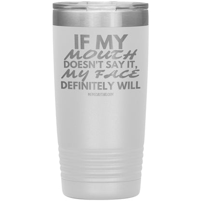 If my mouth doesn't say it, my face definitely will Tumblers, 20oz Insulated Tumbler / White - MemesRetail.com