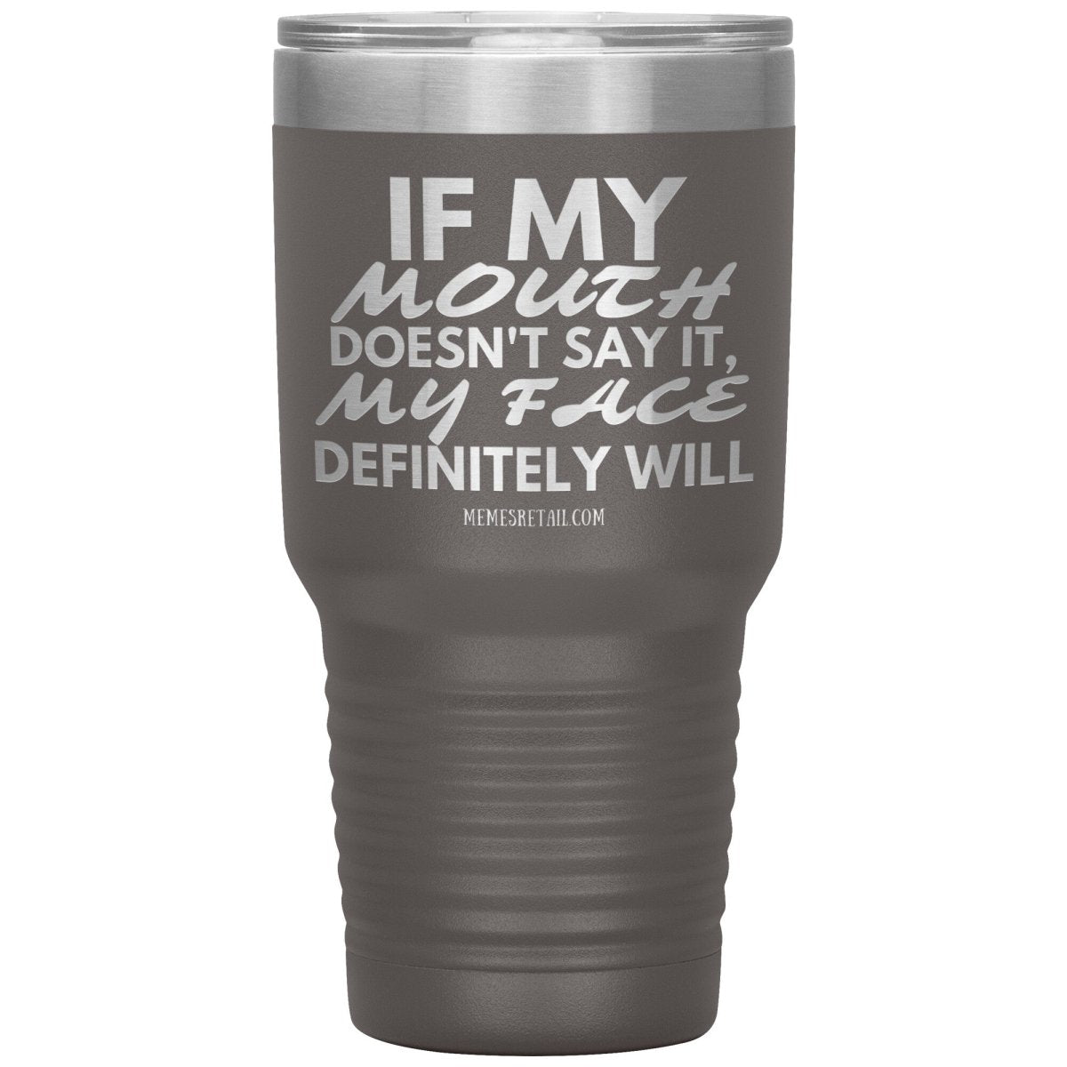 If my mouth doesn't say it, my face definitely will Tumblers, 30oz Insulated Tumbler / Pewter - MemesRetail.com