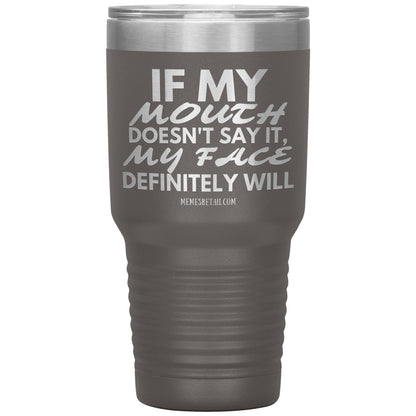 If my mouth doesn't say it, my face definitely will Tumblers, 30oz Insulated Tumbler / Pewter - MemesRetail.com