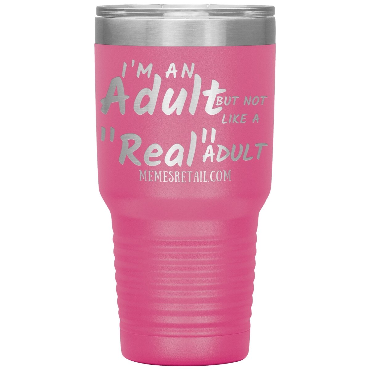 I'm an adult, but not like a "real" adult Tumblers, 30oz Insulated Tumbler / Pink - MemesRetail.com