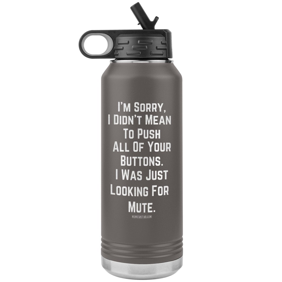 I’m sorry, I didn’t mean to push all your buttons, I was just looking for mute 32 oz water tumbler, Pewter - MemesRetail.com