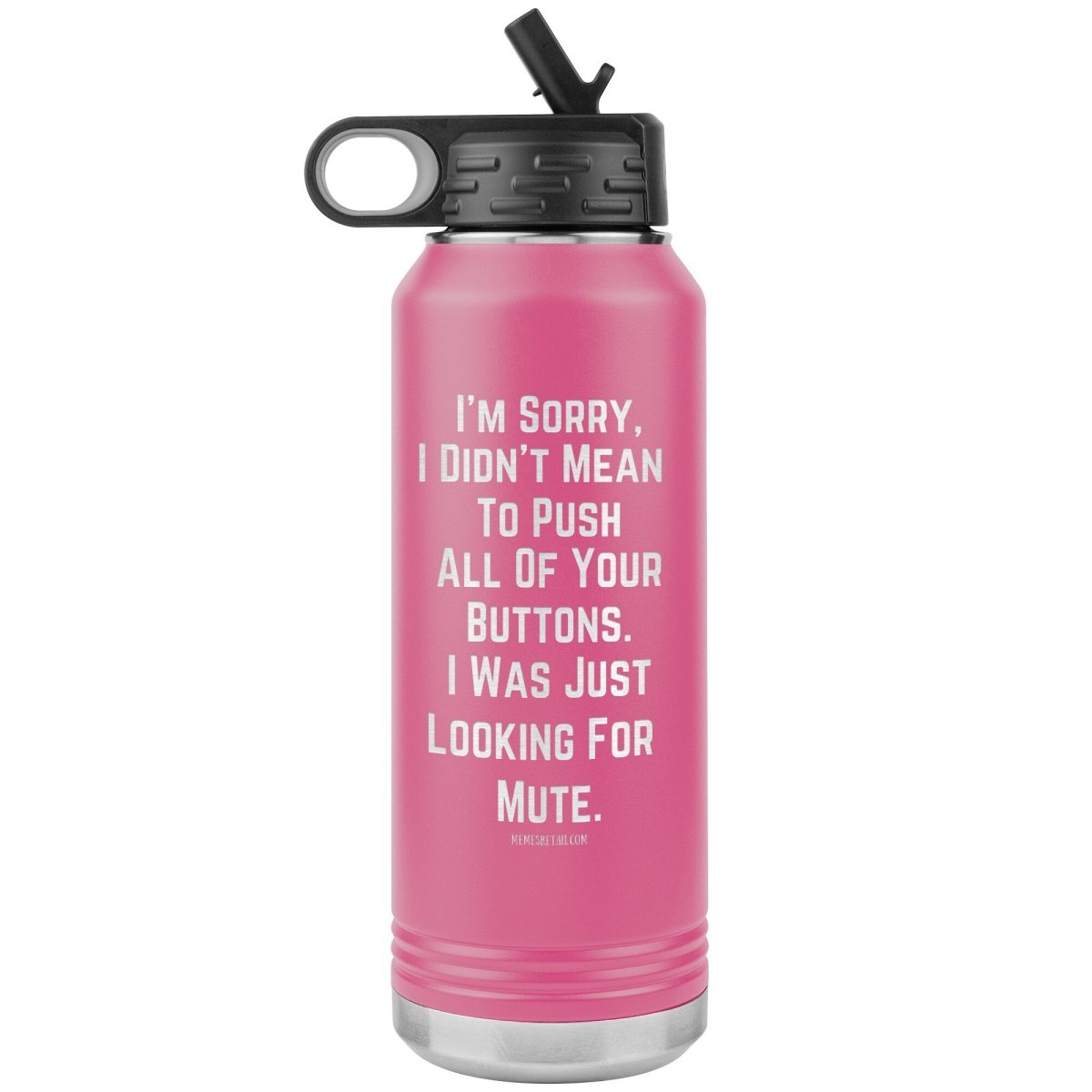 I’m sorry, I didn’t mean to push all your buttons, I was just looking for mute 32 oz water tumbler, Pink - MemesRetail.com