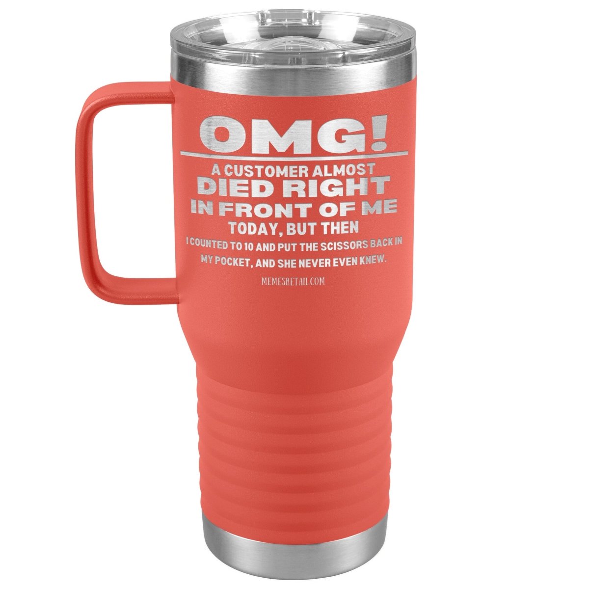OMG! A Customer Almost Died Right In Front Of Me Tumbler, 20oz Travel Tumbler / Coral - MemesRetail.com