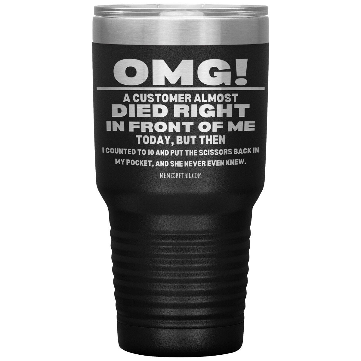 OMG! A Customer Almost Died Right In Front Of Me Tumbler, 30oz Insulated Tumbler / Black - MemesRetail.com