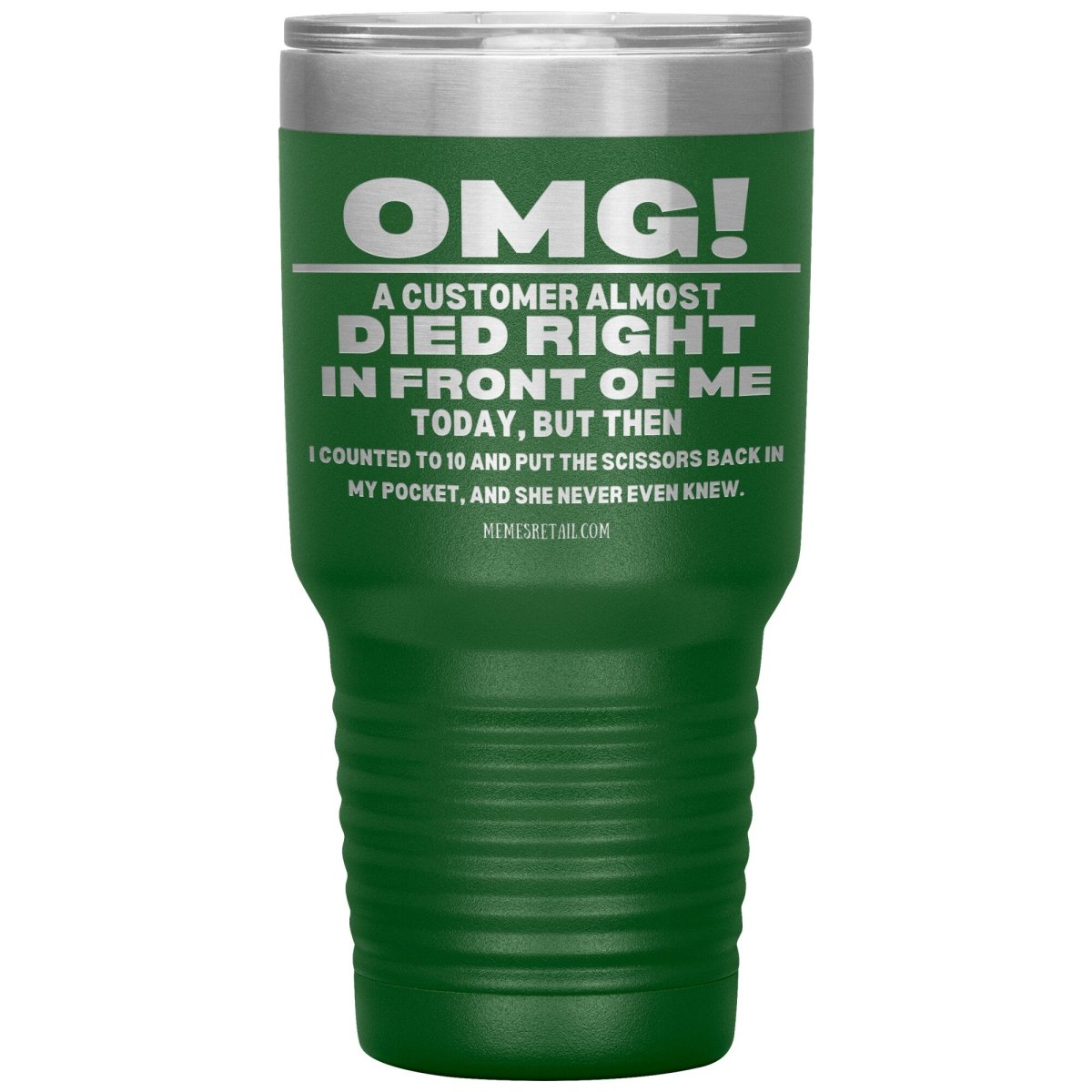 OMG! A Customer Almost Died Right In Front Of Me Tumbler, 30oz Insulated Tumbler / Green - MemesRetail.com