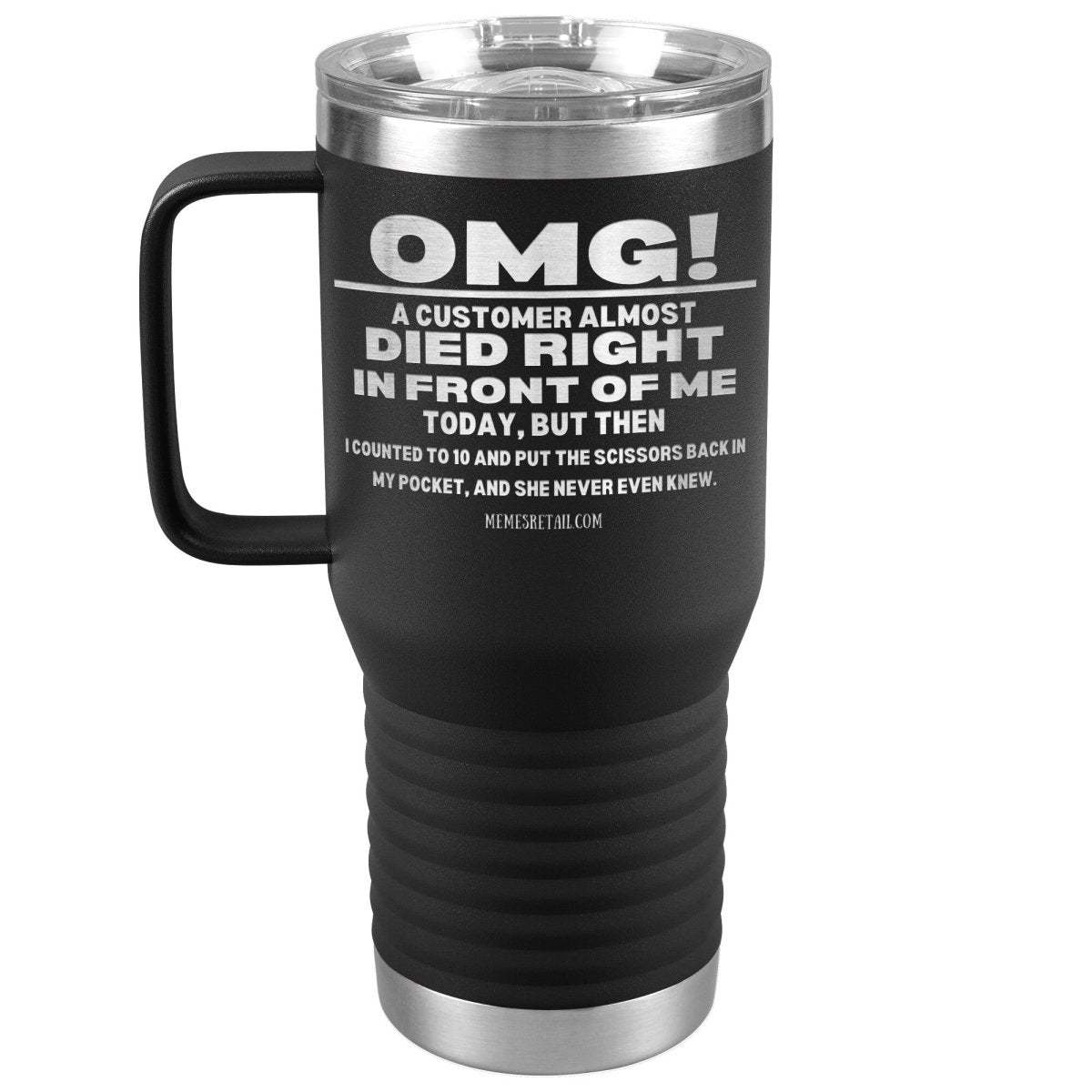 OMG! A Customer Almost Died Right In Front Of Me Tumbler, 20oz Travel Tumbler / Black - MemesRetail.com