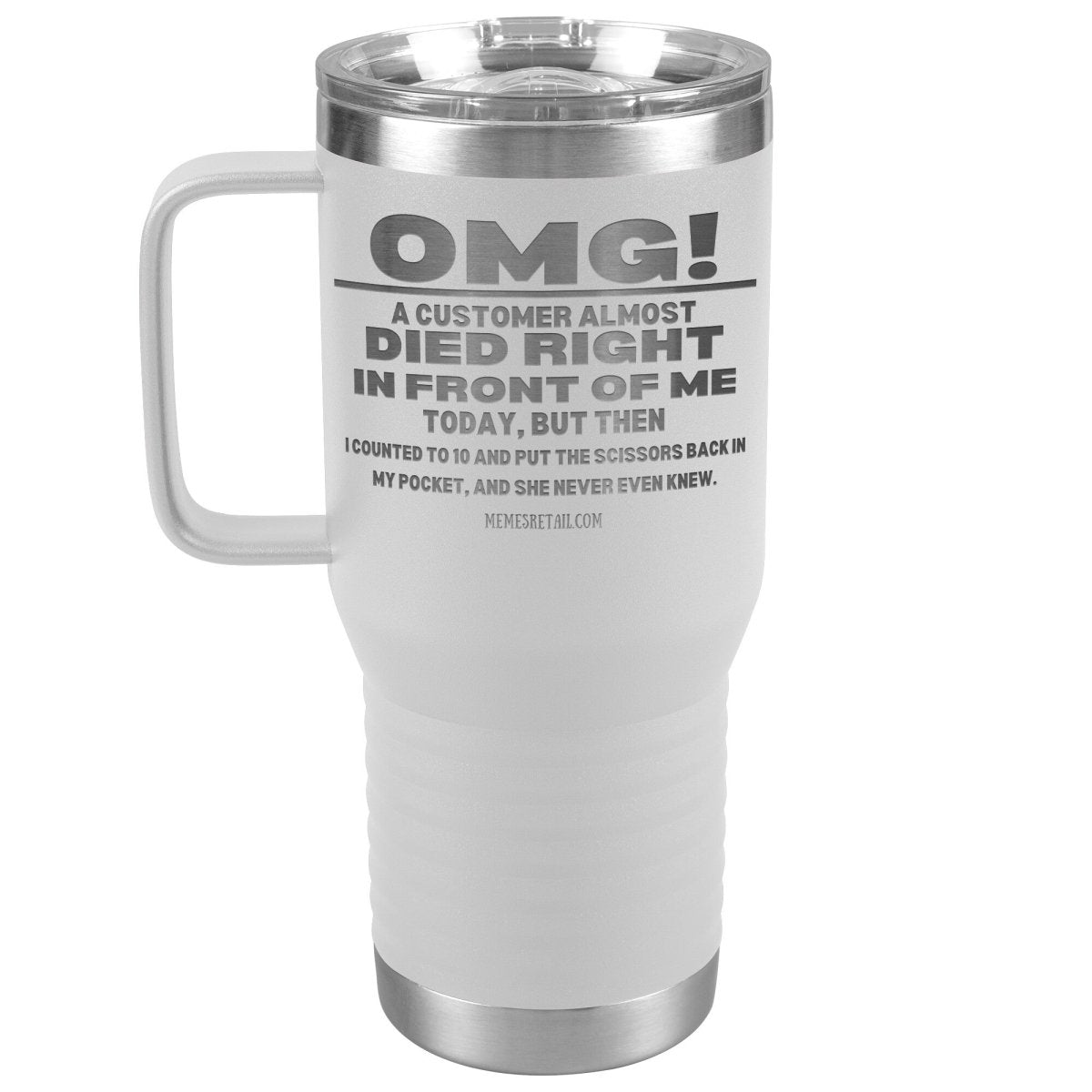 OMG! A Customer Almost Died Right In Front Of Me Tumbler, 20oz Travel Tumbler / White - MemesRetail.com
