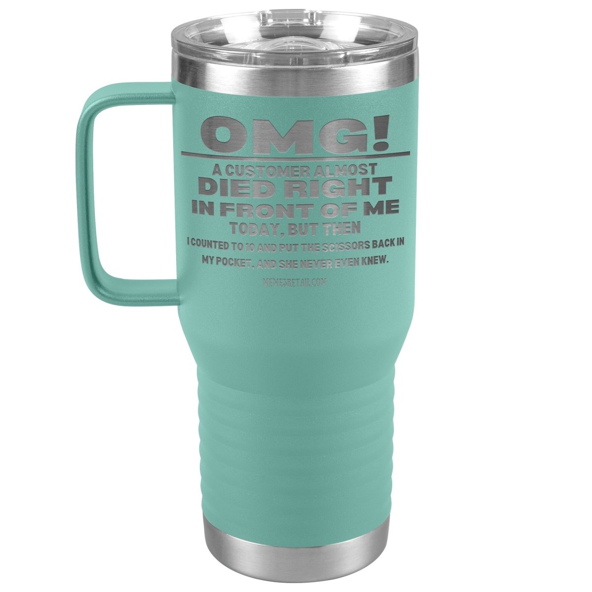 OMG! A Customer Almost Died Right In Front Of Me Tumbler, 20oz Travel Tumbler / Teal - MemesRetail.com