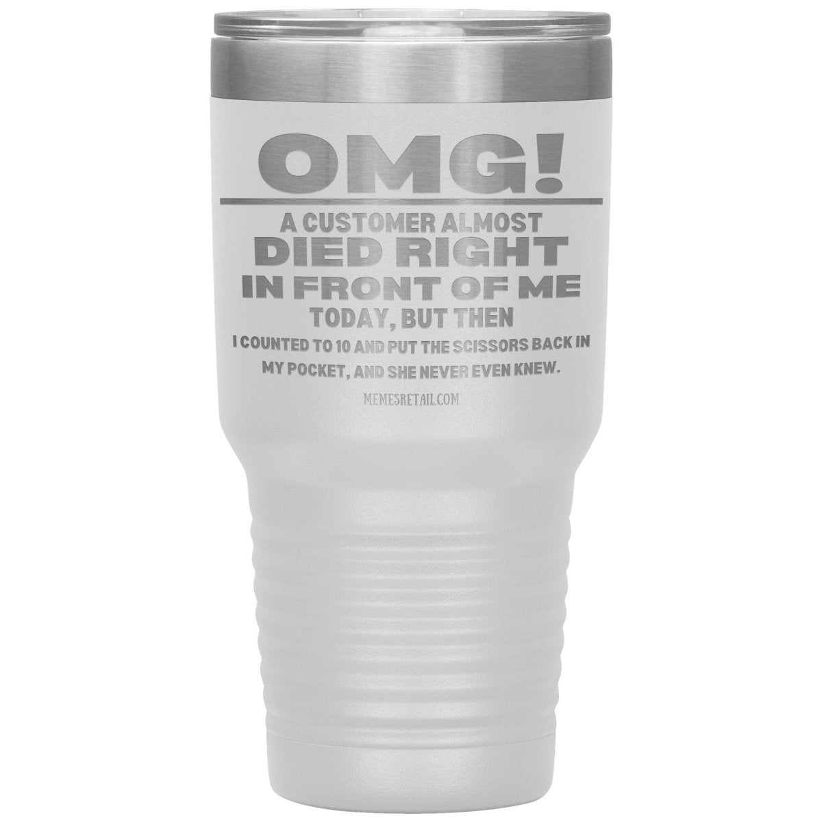 OMG! A Customer Almost Died Right In Front Of Me Tumbler, 30oz Insulated Tumbler / White - MemesRetail.com