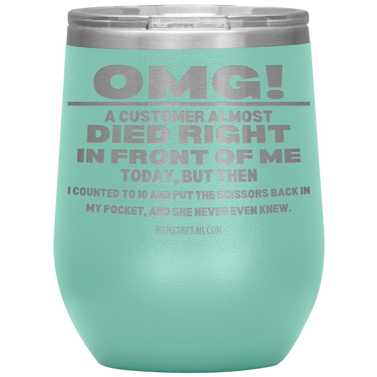 OMG! A Customer Almost Died Right In Front Of Me Tumbler, 12oz Wine Insulated Tumbler / Teal - MemesRetail.com