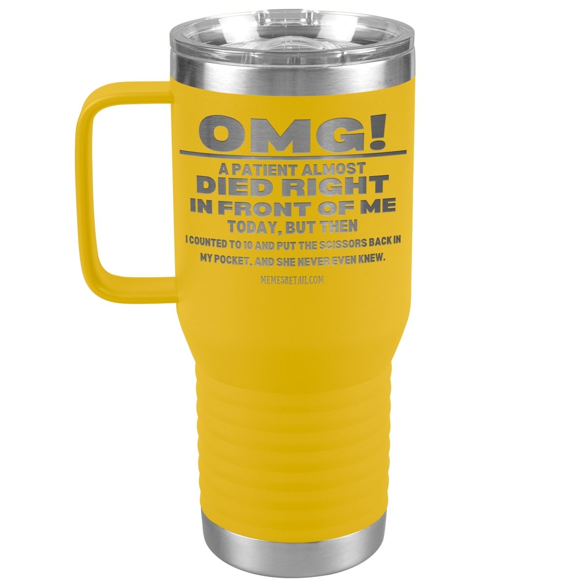 OMG! A Patient Almost Died Today Tumblers, 20oz Travel Tumbler / Yellow - MemesRetail.com