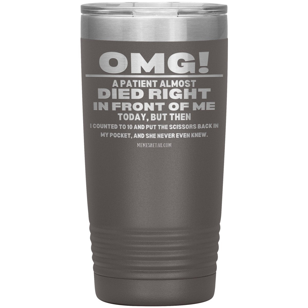 OMG! A Patient Almost Died Today Tumblers, 20oz Insulated Tumbler / Pewter - MemesRetail.com
