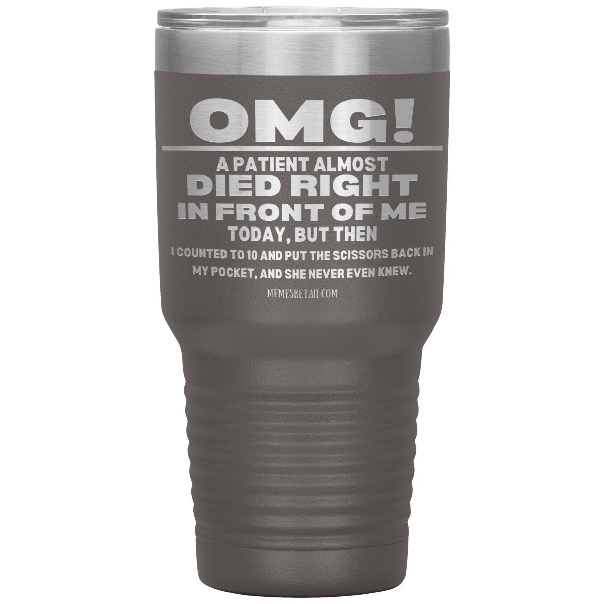 OMG! A Patient Almost Died Today Tumblers, 30oz Insulated Tumbler / Pewter - MemesRetail.com