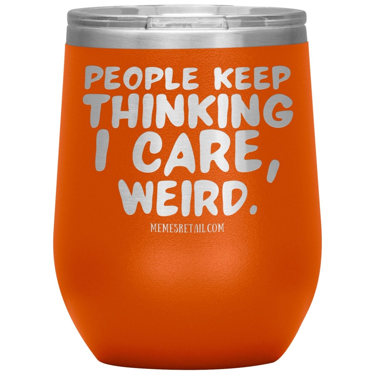 People think I care, weird. 30oz, 20oz, and 12oz Tumblers, 12oz Wine Insulated Tumbler / Orange - MemesRetail.com