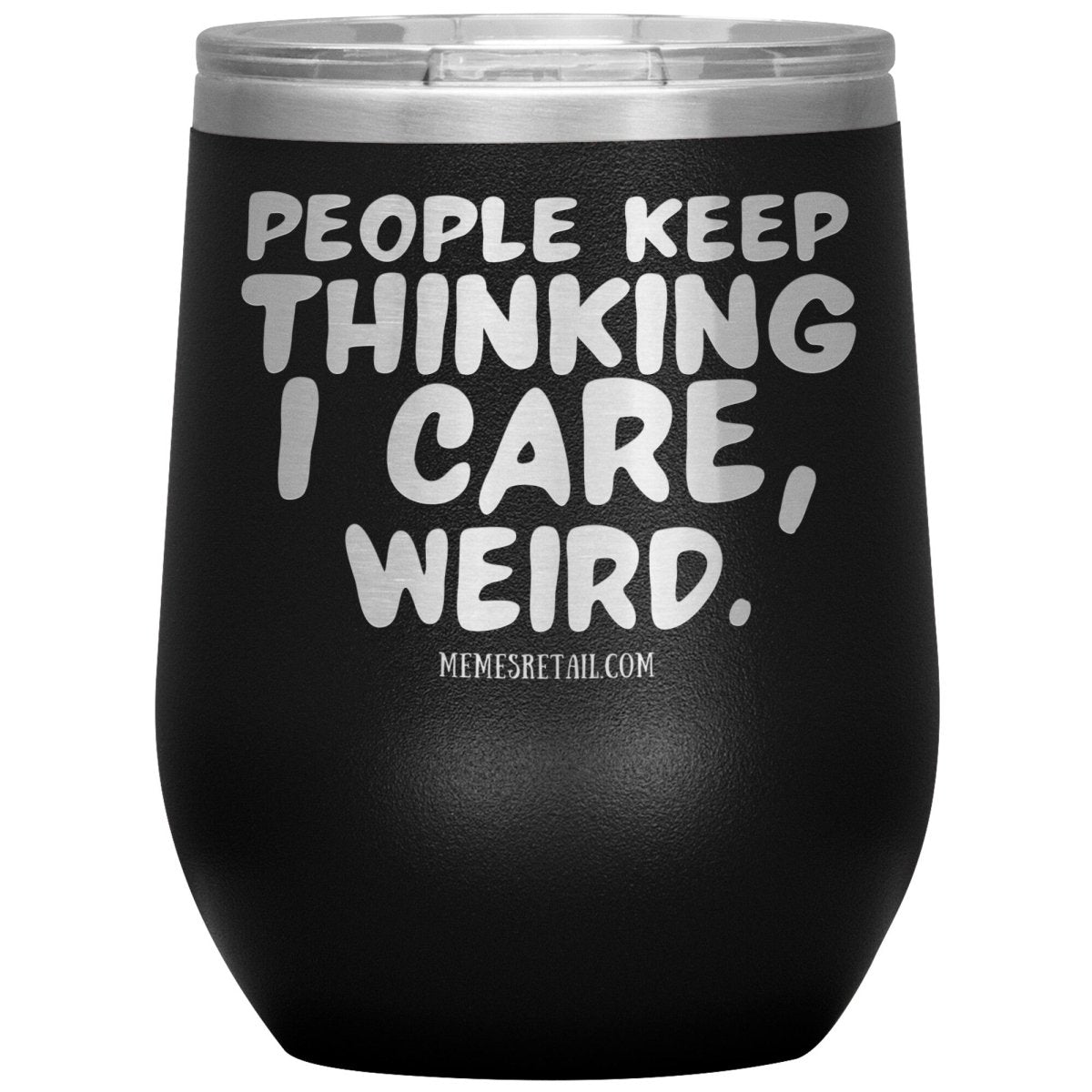 People think I care, weird. 30oz, 20oz, and 12oz Tumblers, 12oz Wine Insulated Tumbler / Black - MemesRetail.com
