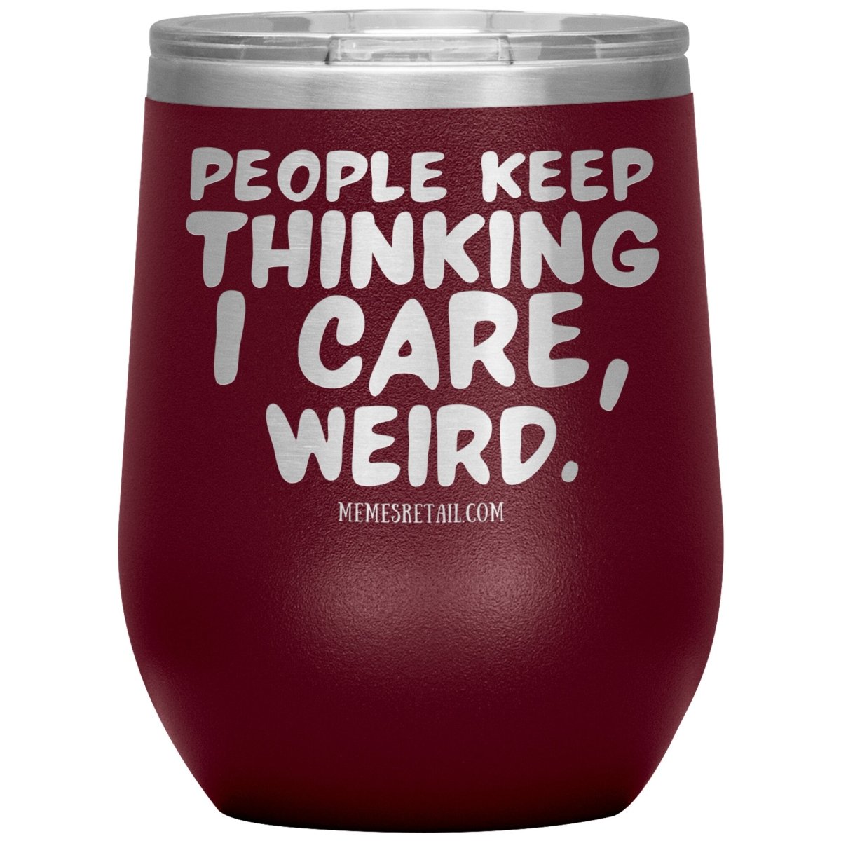 People think I care, weird. 30oz, 20oz, and 12oz Tumblers, 12oz Wine Insulated Tumbler / Maroon - MemesRetail.com