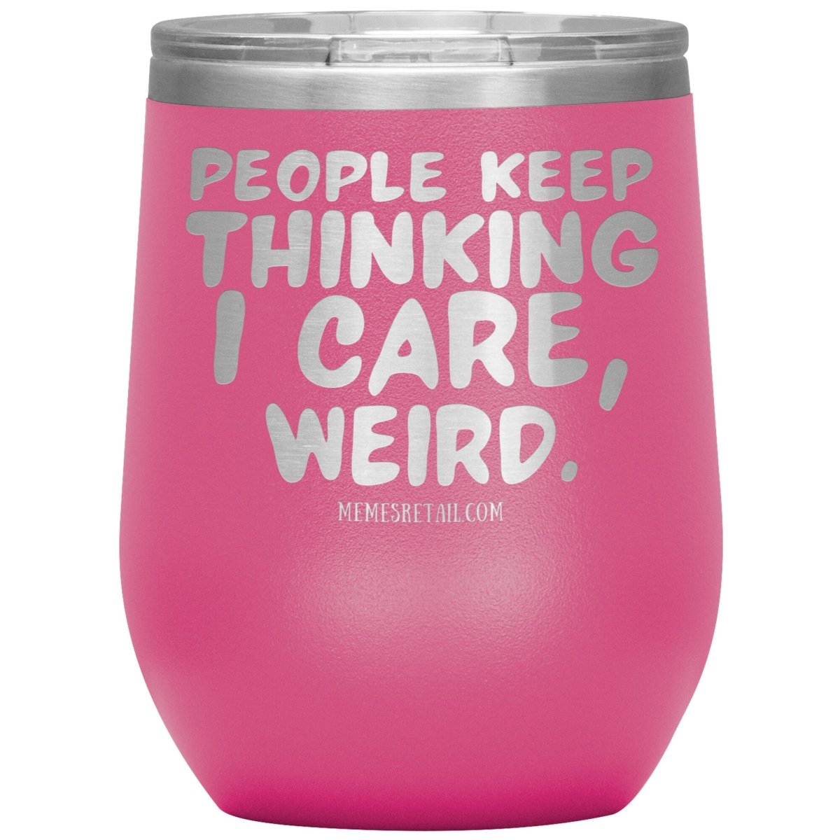 People think I care, weird. 30oz, 20oz, and 12oz Tumblers, 12oz Wine Insulated Tumbler / Pink - MemesRetail.com