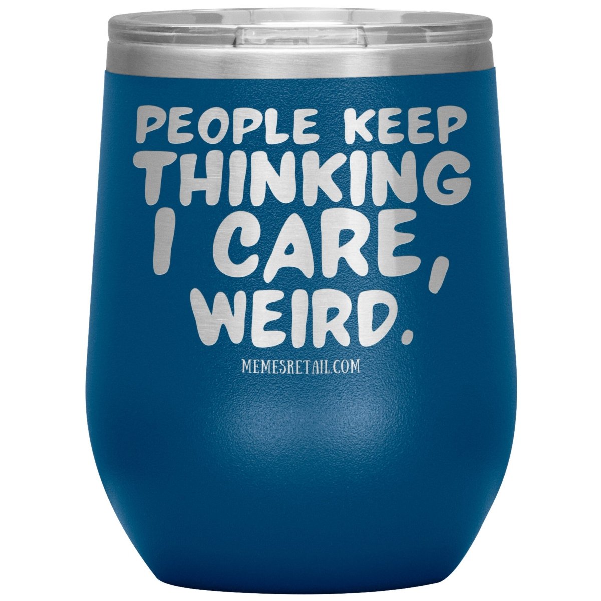 People think I care, weird. 30oz, 20oz, and 12oz Tumblers, 12oz Wine Insulated Tumbler / Blue - MemesRetail.com