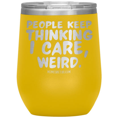 People think I care, weird. 30oz, 20oz, and 12oz Tumblers, 12oz Wine Insulated Tumbler / Yellow - MemesRetail.com