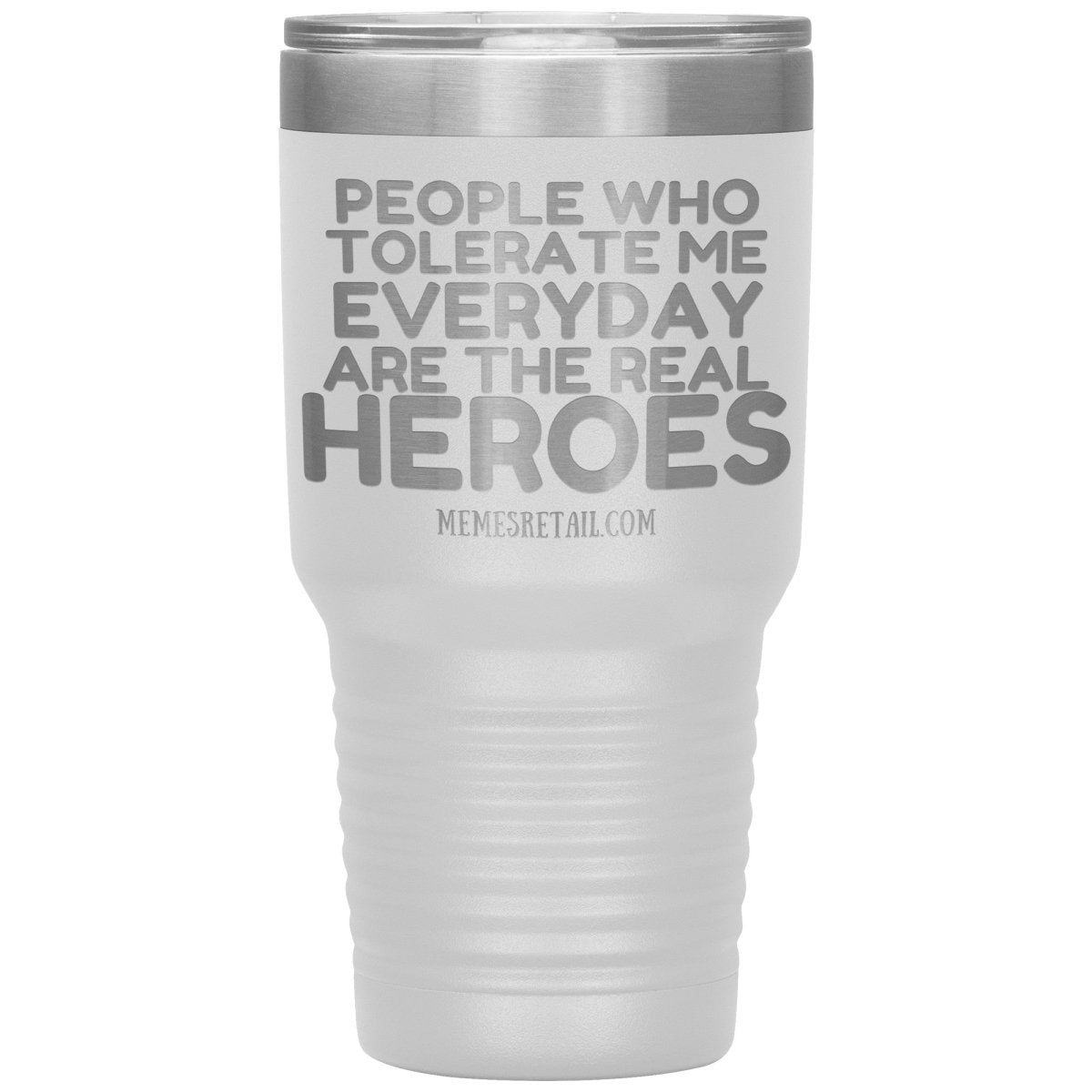 People Who Tolerate Me Everyday Are The Real Heroes Tumblers, 30oz Insulated Tumbler / White - MemesRetail.com
