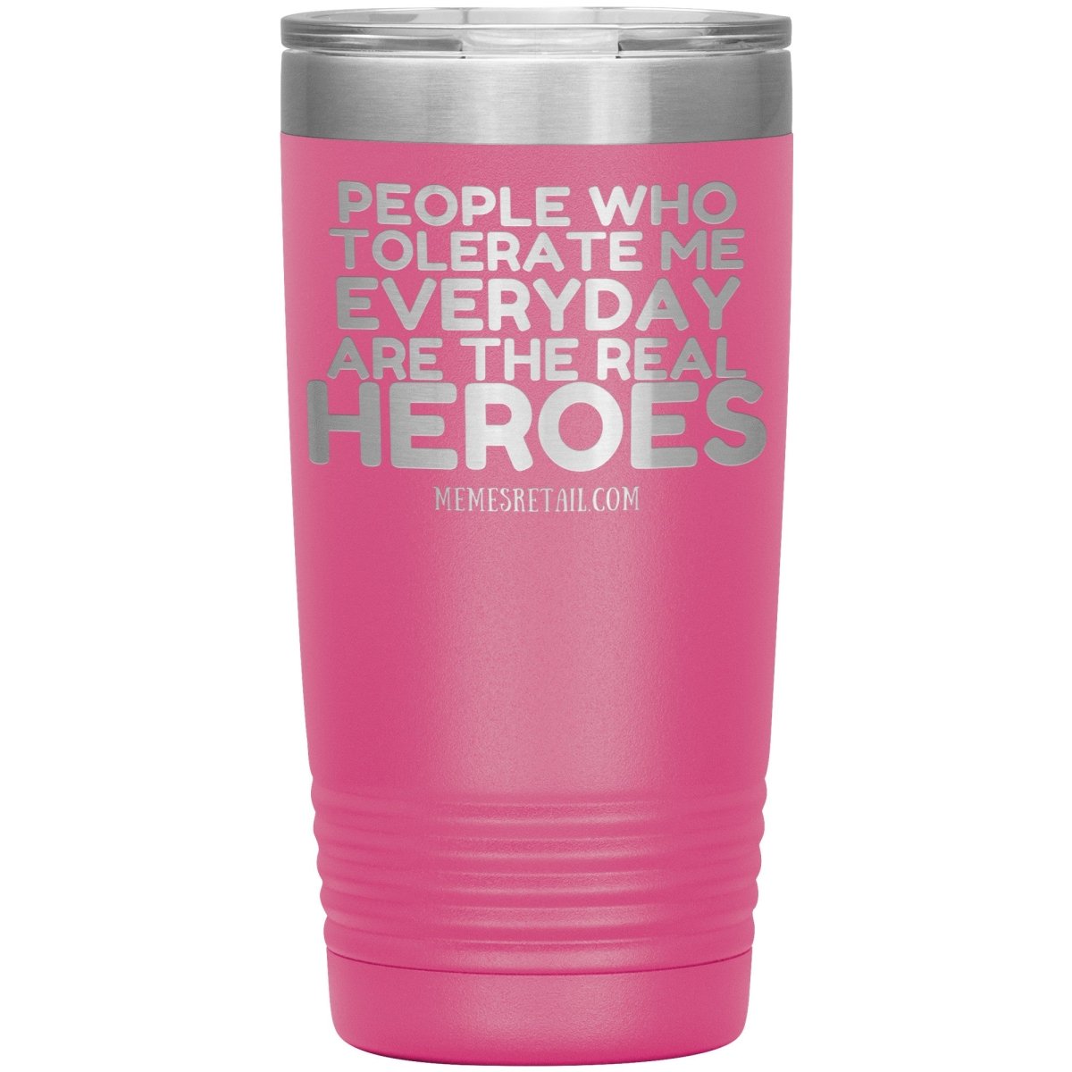 People Who Tolerate Me Everyday Are The Real Heroes Tumblers, 20oz Insulated Tumbler / Pink - MemesRetail.com