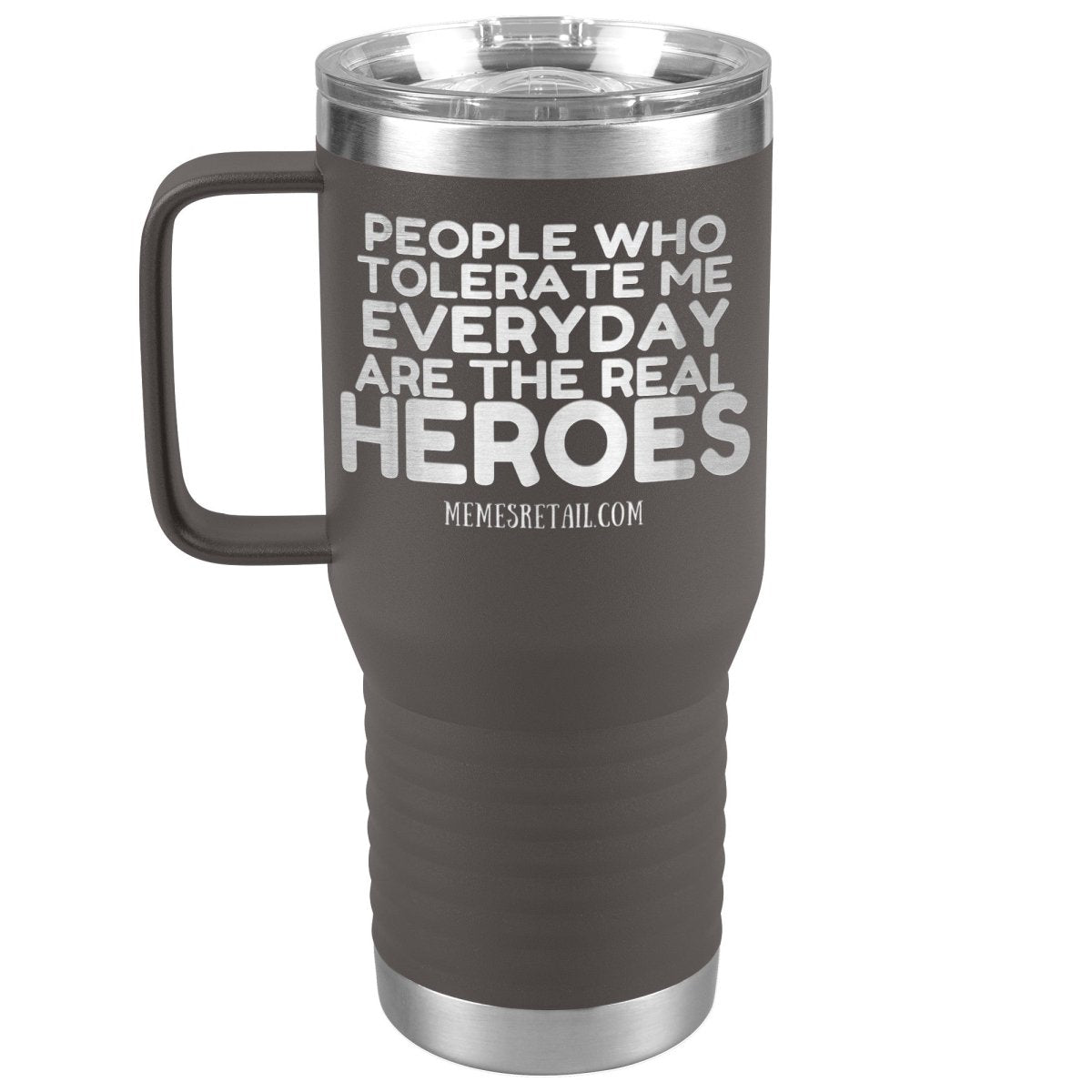 People Who Tolerate Me Everyday Are The Real Heroes Tumblers, 20oz Travel Tumbler / Pewter - MemesRetail.com