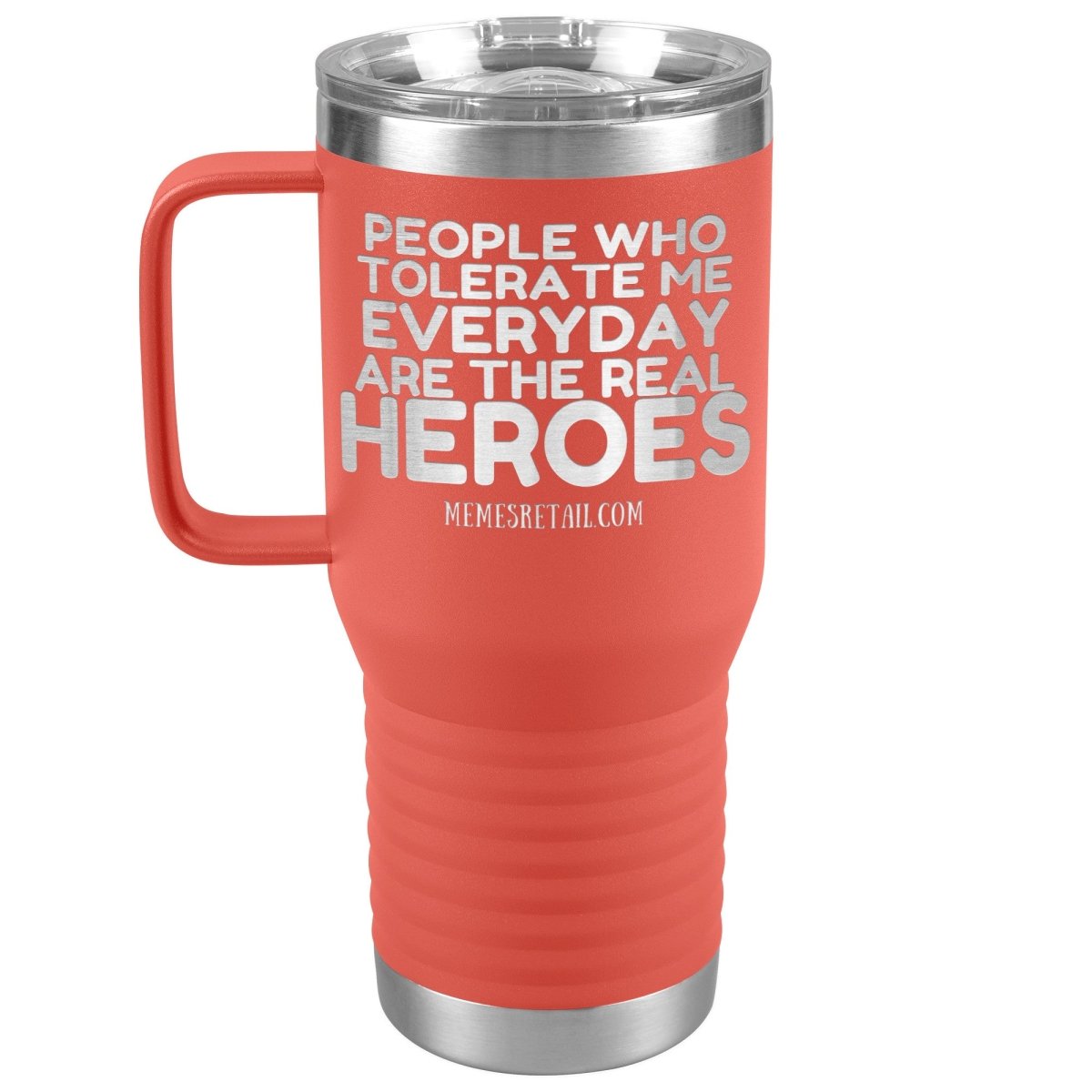 People Who Tolerate Me Everyday Are The Real Heroes Tumblers, 20oz Travel Tumbler / Coral - MemesRetail.com